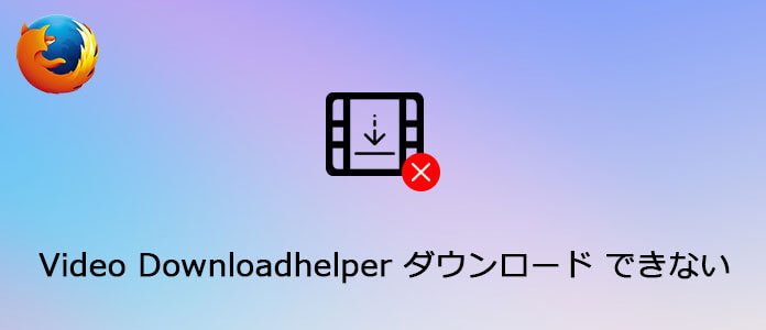 Video DownloadHelperがダウンロードできない