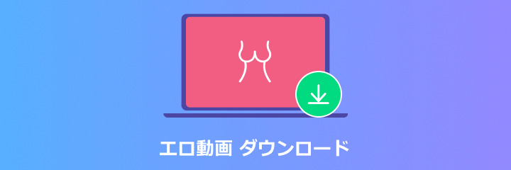 エロ動画 ダウンロード