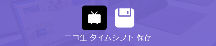 ニコ生のタイムシフトを保存する方法 ダウンロード 録画